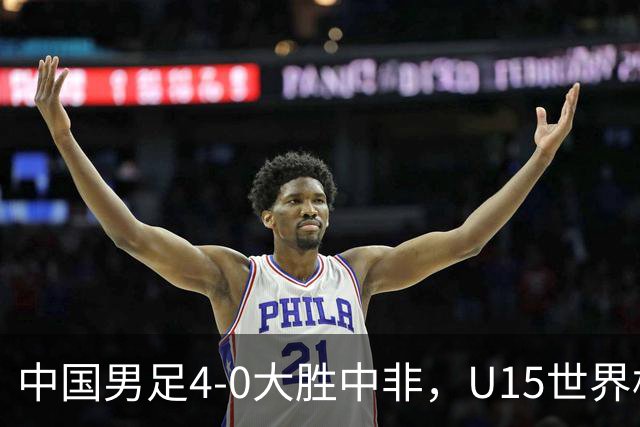 中国男足4-0大胜中非，U15世界杯首战告捷
