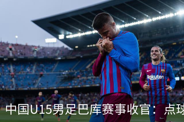 中国U15男足巴库赛事收官：点球惜败土耳其，总排名第50