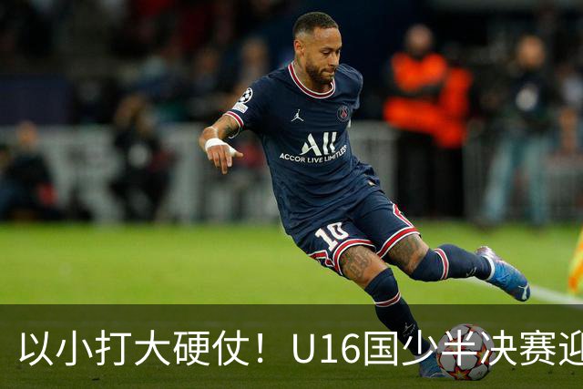 以小打大硬仗！U16国少半决赛迎战埃及U17，残阵直面世界杯劲旅了