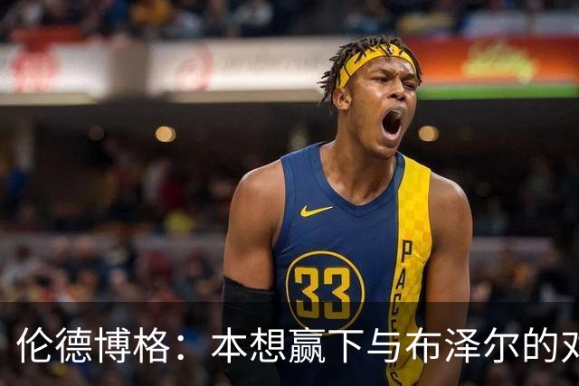 伦德博格：本想赢下与布泽尔的对位但今天没做到 下次一定会