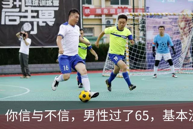 你信与不信，男性过了65，基本没有如下3个方面的需求