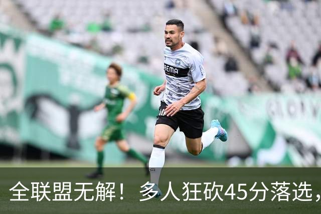 全联盟无解！多人狂砍45分落选，38岁杜兰特凭什么拿下最佳？