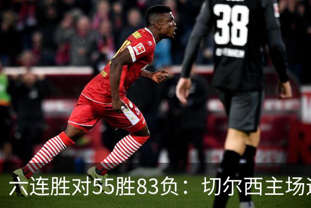 六连胜对55胜83负：切尔西主场迎热刺，两队各换两人