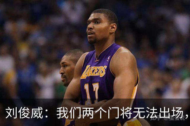 刘俊威：我们两个门将无法出场，会把宁伟辰报到替补门将里