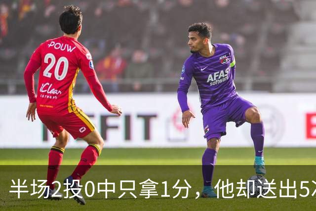 半场2投0中只拿1分，他却送出5次助攻盘活全队