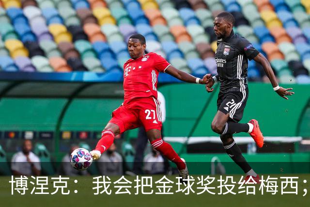 博涅克：我会把金球奖投给梅西；亚马尔可以再耐心一些