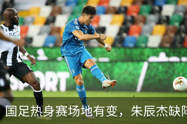 国足热身赛场地有变，朱辰杰缺阵吴曦或回归，邵佳一或效仿安东尼奥