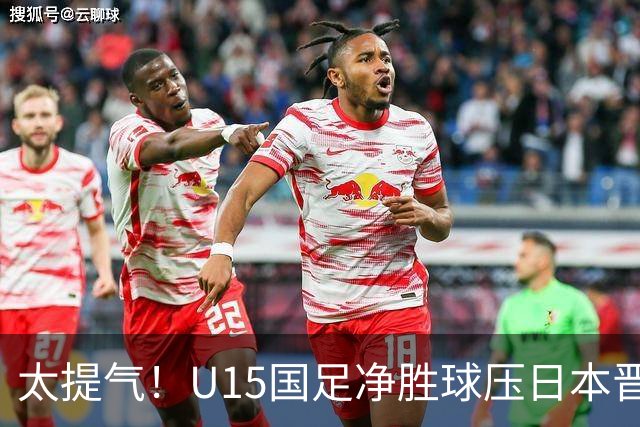 太提气！U15国足净胜球压日本晋级，明日迎战伊朗开启新征程