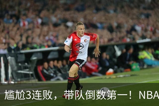 尴尬3连败，带队倒数第一！NBA水货状元，你确实该被交易了
