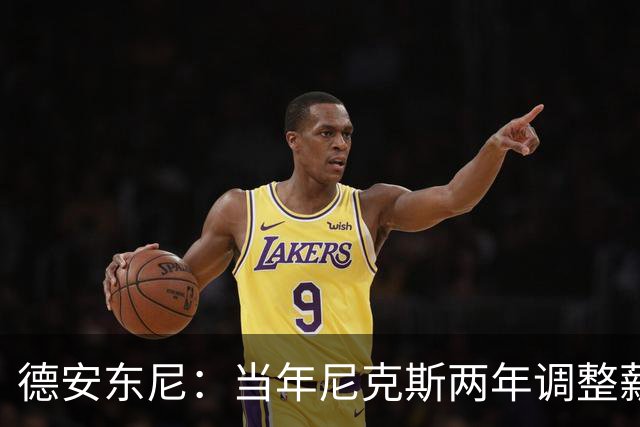 德安东尼：当年尼克斯两年调整薪资空间 就为签詹姆斯和另一巨星