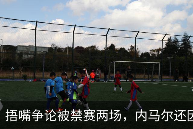 捂嘴争论被禁赛两场，内马尔还因累计黄牌再停一场