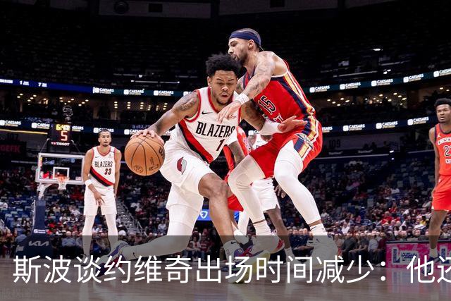 斯波谈约维奇出场时间减少：他还在轮换中 仍在找适合他的位置
