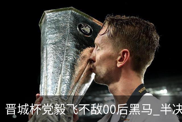 晋城杯党毅飞不敌00后黑马 半决赛连笑战李轩豪