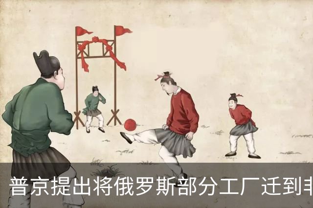 普京提出将俄罗斯部分工厂迁到非洲，应对西方制裁
