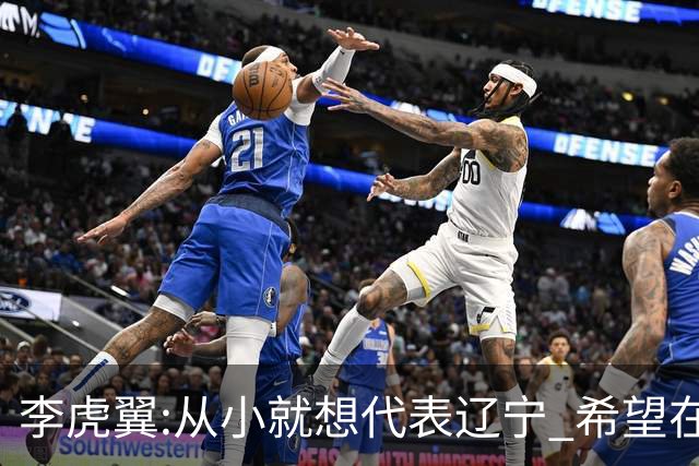 李虎翼:从小就想代表辽宁 希望在场上帮助球队