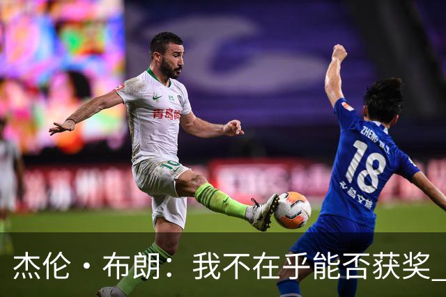 杰伦·布朗：我不在乎能否获奖 很多奖项评选标准太过于主观