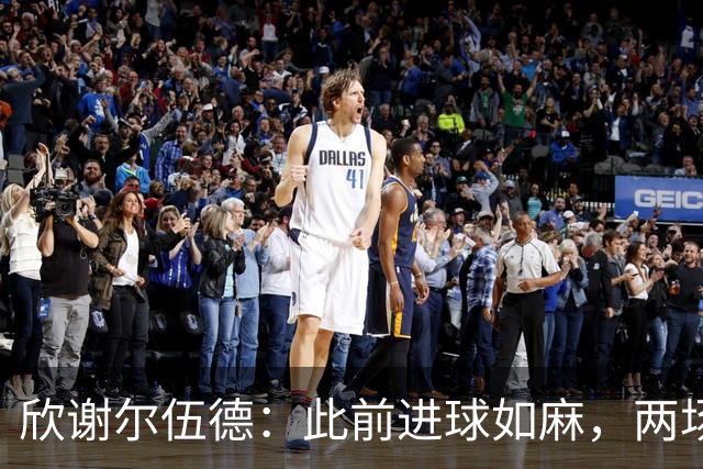 欣谢尔伍德：此前进球如麻，两场不进球就让我们学会谦逊