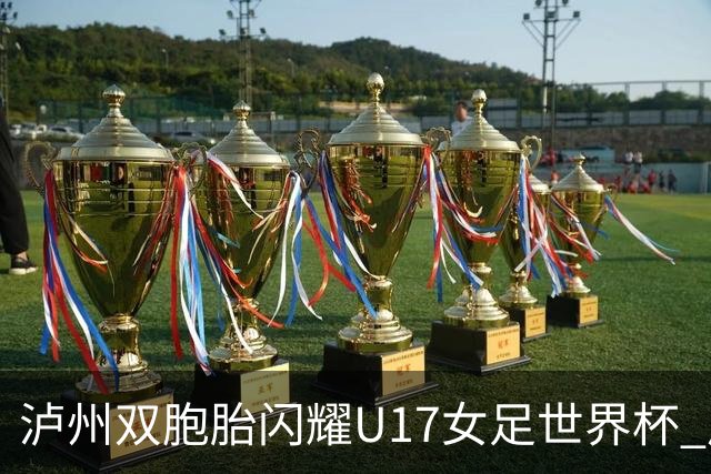 泸州双胞胎闪耀U17女足世界杯 启蒙教练讲述拼搏故事