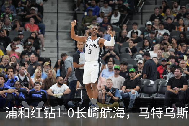 浦和红钻1-0长崎航海，马特乌斯-萨维奥一击制胜