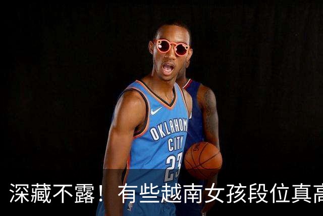 深藏不露！有些越南女孩段位真高，真把持不住，也玩不过