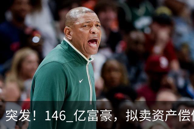 突发！146 亿富豪，拟卖资产偿债！