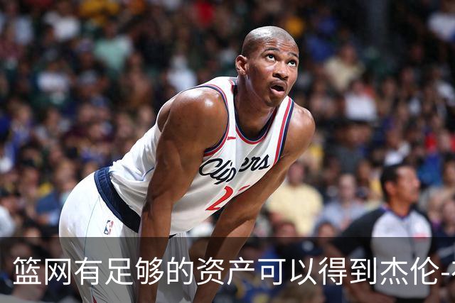 篮网有足够的资产可以得到杰伦-布朗，但他们对他没有兴趣？