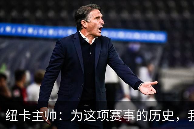 纽卡主帅：为这项赛事的历史，我们要派最强阵容