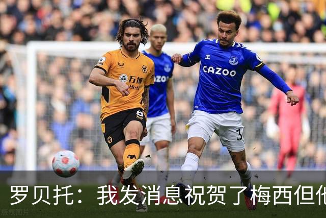 罗贝托：我发消息祝贺了梅西但他还没回复