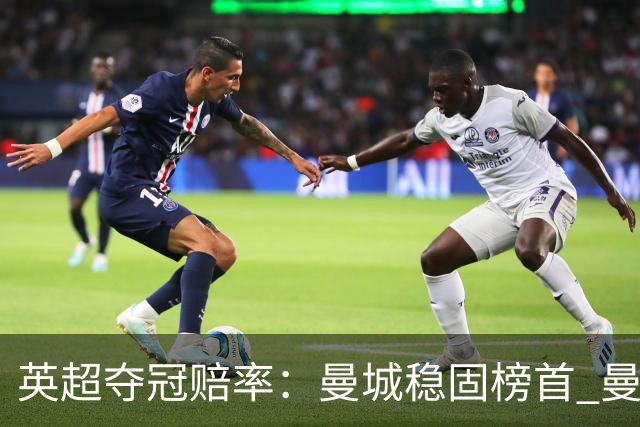 英超夺冠赔率：曼城稳固榜首 曼联大涨险出前8