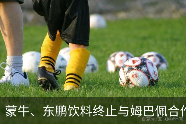 蒙牛、东鹏饮料终止与姆巴佩合作，此前姆巴佩发表涉中国不当言论