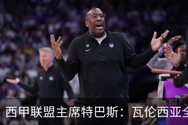 西甲联盟主席特巴斯：瓦伦西亚全新所有权合作彰显西甲对国际长期投资的吸引力