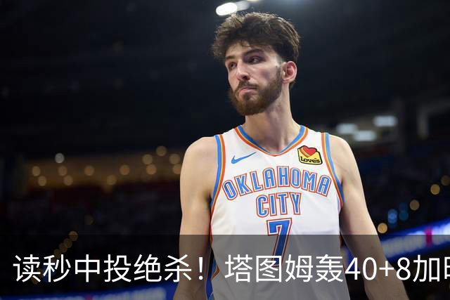 读秒中投绝杀！塔图姆轰40+8加时逆转取三连胜 NBA官方为他喝彩
