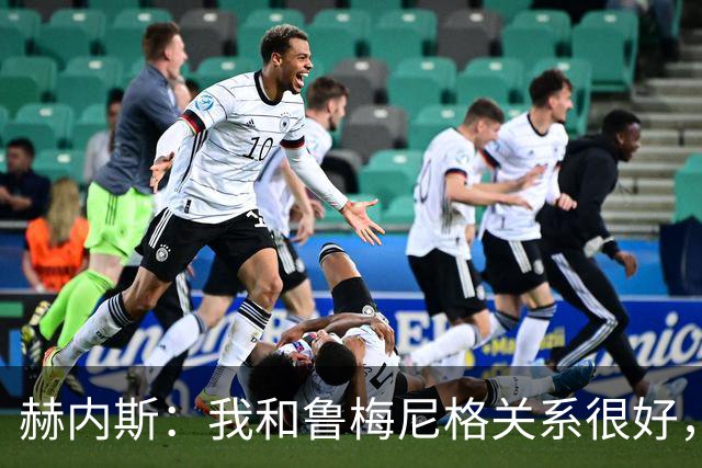 赫内斯：我和鲁梅尼格关系很好，但他不该公开说不支持埃贝尔续约
