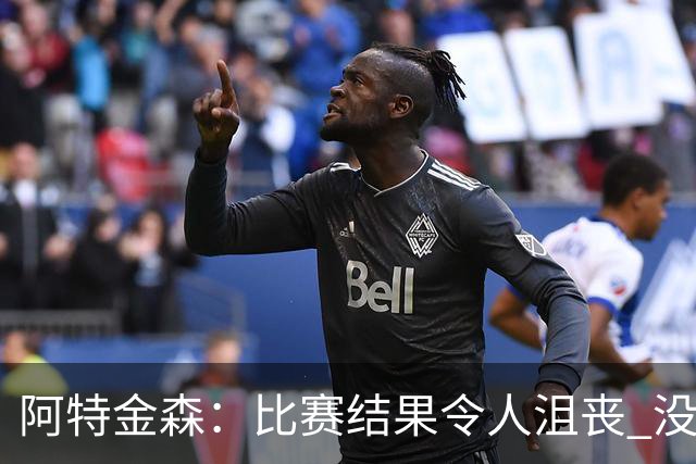 阿特金森：比赛结果令人沮丧 没有应对好对方调整是我的责任