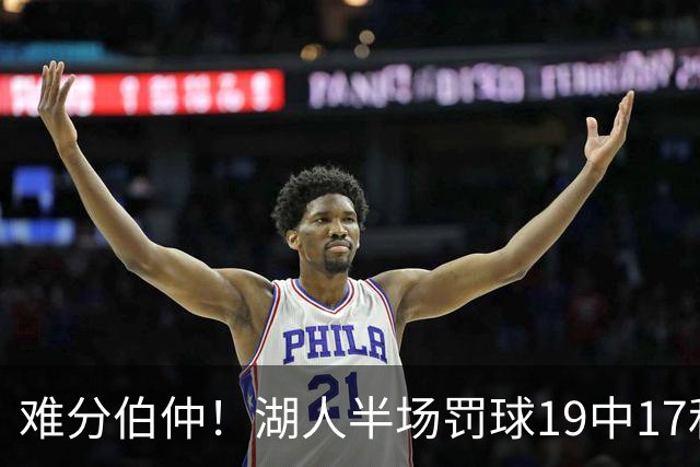 难分伯仲！湖人半场罚球19中17&东契奇10中10 开拓者21中15