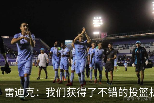 雷迪克：我们获得了不错的投篮机会 但我们每晚必须都能依靠防守