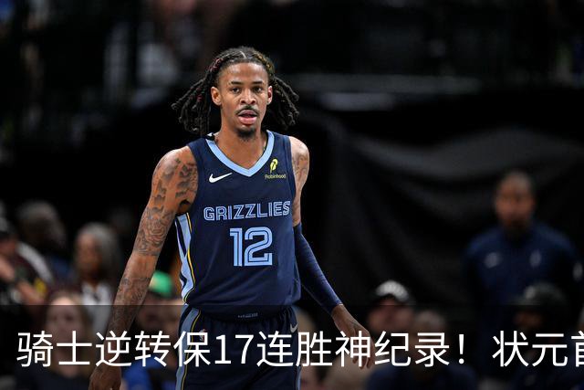 骑士逆转保17连胜神纪录！状元首秀空砍19分 哈登18中5莫布里5三分