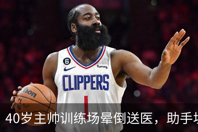 40岁主帅训练场晕倒送医，助手坦言劝他休息很难