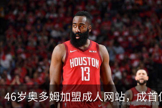 46岁奥多姆加盟成人网站，成首位入驻NBA球员