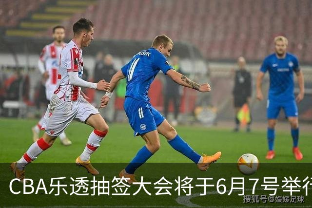 CBA乐透抽签大会将于6月7号举行 7队争状元签